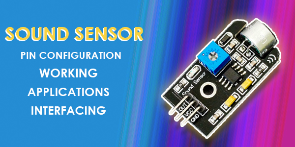 Sound Sensor Basics: Pin Configuration, Working, Applications and Interfacing